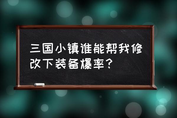 手机在哪里才能下载游戏三国小镇 三国小镇谁能帮我修改下装备爆率？