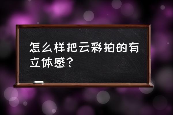 照片怎么把天空换成蓝天白云 怎么样把云彩拍的有立体感？