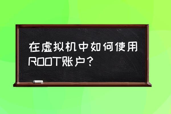 linux远程root教程学习 在虚拟机中如何使用ROOT账户？