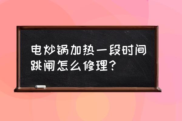 灯开一会就跳闸怎么快速解决 电炒锅加热一段时间跳闸怎么修理？