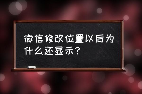 微信聊天界面后面图片怎么设置 微信修改位置以后为什么还显示？