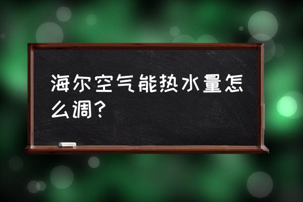 海尔空气能热水器怎么设置模式 海尔空气能热水量怎么调？