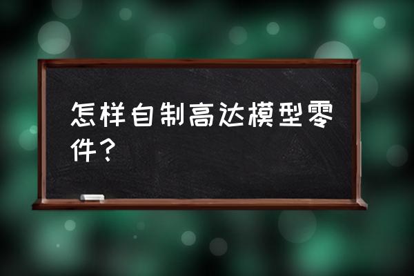 高达模型新手入门教程 怎样自制高达模型零件？