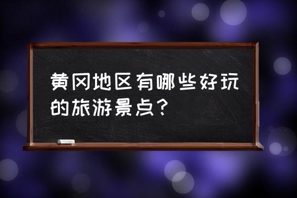 黄冈一日游必去的景点 黄冈地区有哪些好玩的旅游景点？