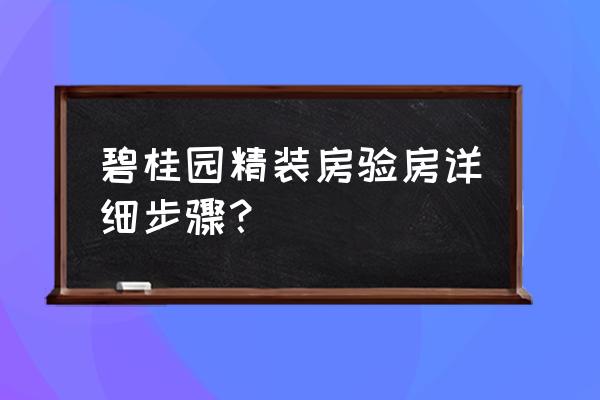 精装房怎么验房收房 碧桂园精装房验房详细步骤？