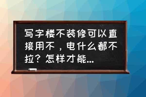 毛坯房装修办公室最省钱方案 写字楼不装修可以直接用不，电什么都不拉？怎样才能更省钱啊？