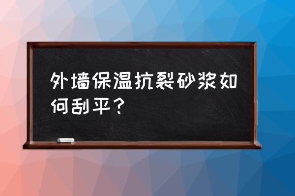 抗裂砂浆能用在室内墙面找平吗 外墙保温抗裂砂浆如何刮平？