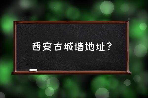 西安古城墙旅游攻略路线 西安古城墙地址？