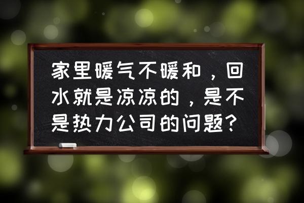 暖气不暖和的原因及解决办法 家里暖气不暖和，回水就是凉凉的，是不是热力公司的问题？