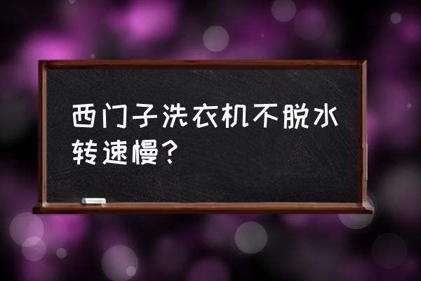 西门子滚筒洗衣机甩干不转不排水 西门子洗衣机不脱水转速慢？