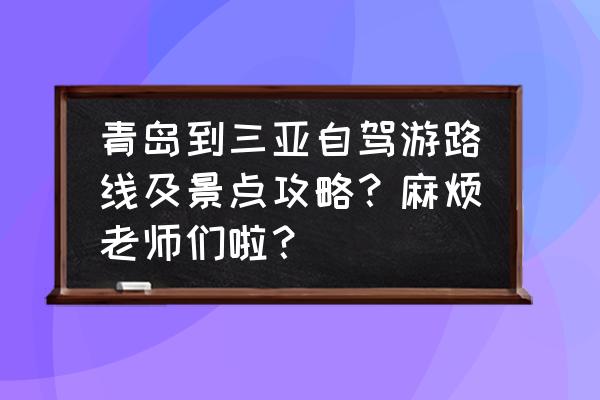 青岛自驾一日游最佳路线推荐理由 青岛到三亚自驾游路线及景点攻略？麻烦老师们啦？