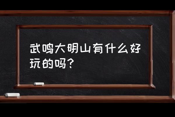 大明山旅游有什么好玩的 武鸣大明山有什么好玩的吗？