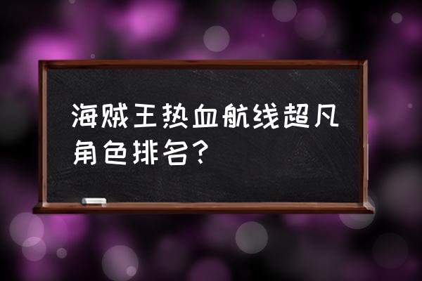 航海王热血航线角色该如何培养 海贼王热血航线超凡角色排名？