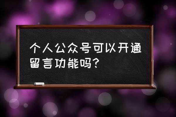 公众号留言开通条件 个人公众号可以开通留言功能吗？