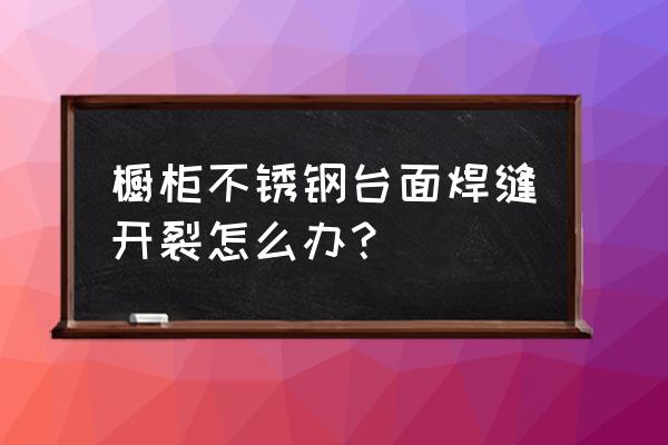 怎样修补不锈钢裂缝 橱柜不锈钢台面焊缝开裂怎么办？