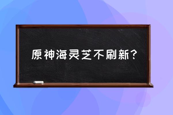 原神海灵芝新手怎么获得 原神海灵芝不刷新？