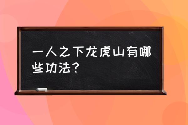 一人之下所有功法 一人之下龙虎山有哪些功法？