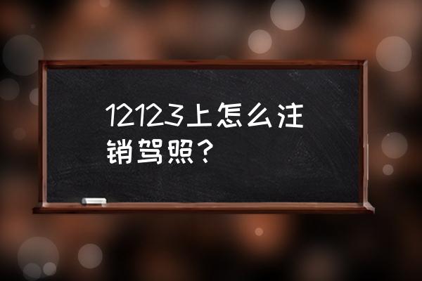 防撤回神器软件免费版 12123上怎么注销驾照？