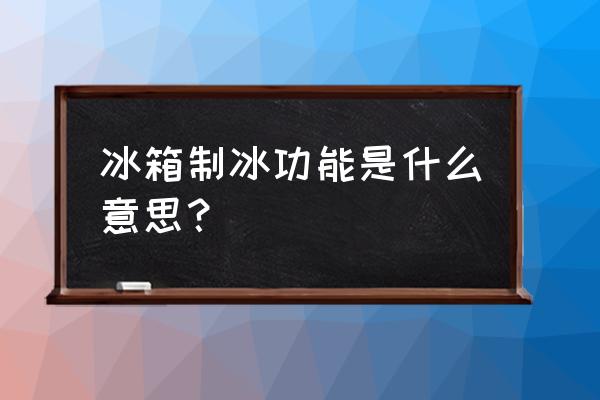 在冰箱里怎么制冰 冰箱制冰功能是什么意思？