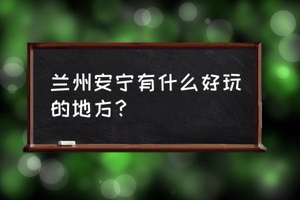 桃花源记怎么获得铜钱 兰州安宁有什么好玩的地方？