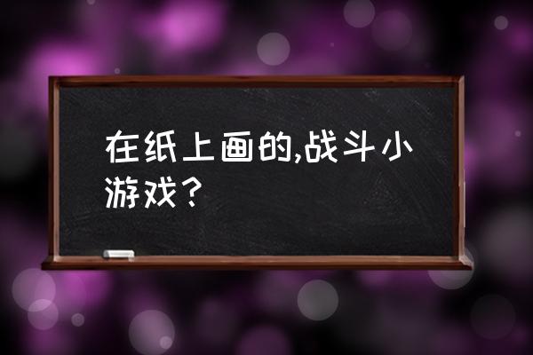 怎么画专属的小怪物 在纸上画的,战斗小游戏？