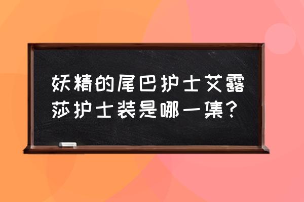 妖精的尾巴特殊的衣服 妖精的尾巴护士艾露莎护士装是哪一集？