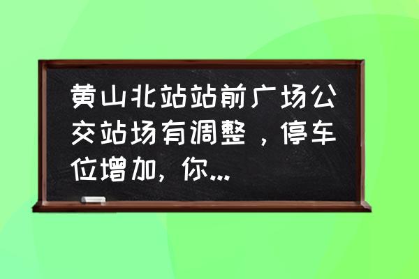 黄山旅游攻略一日游如何缩短时间 黄山北站站前广场公交站场有调整，停车位增加, 你怎么看？