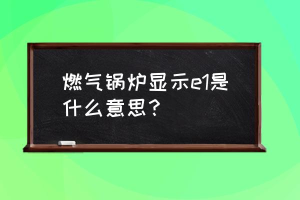 锅炉重启至正常运行的标准 燃气锅炉显示e1是什么意思？