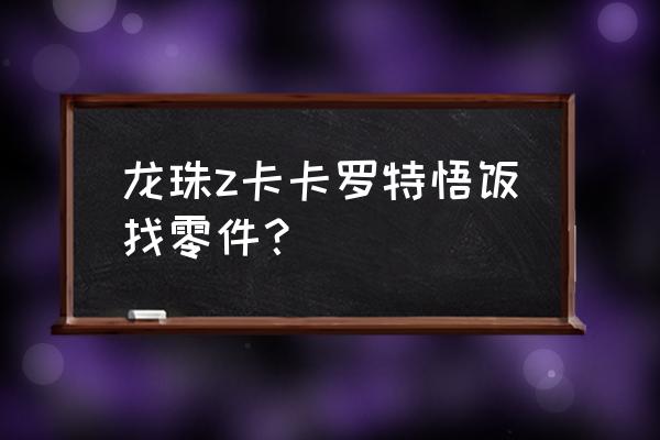 龙珠z卡卡罗特主线任务零件在哪里 龙珠z卡卡罗特悟饭找零件？