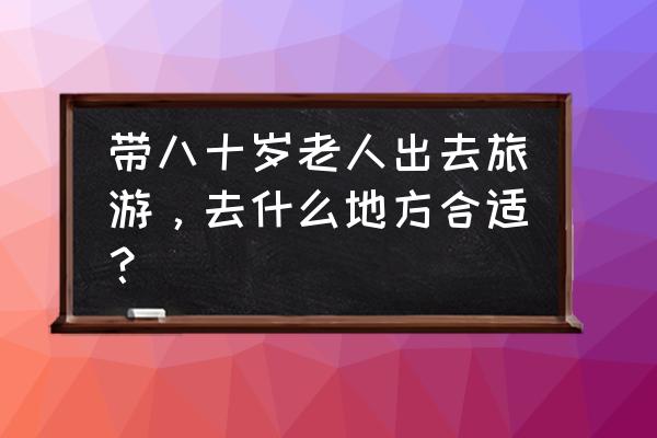 花田小院游戏链接 带八十岁老人出去旅游，去什么地方合适？