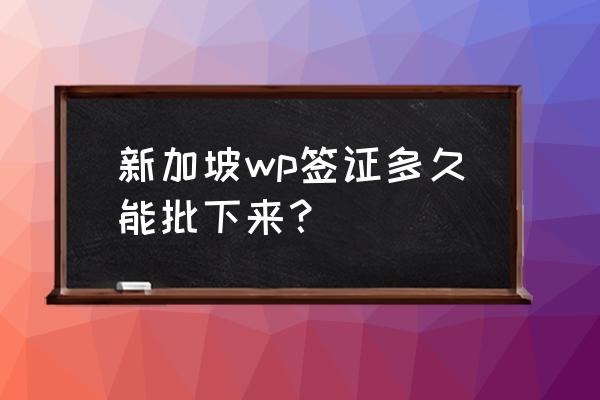 一般新加坡旅游签证多久能办下来 新加坡wp签证多久能批下来？