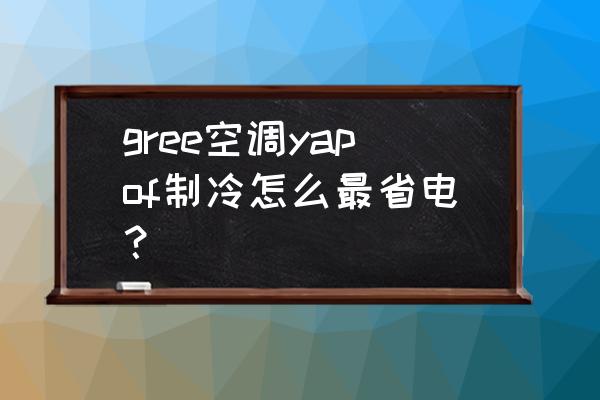 格力空调省电模式怎么调回去 gree空调yapof制冷怎么最省电？