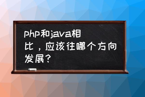 php从测试环境切换到生产环境 php和java相比，应该往哪个方向发展？