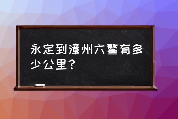 六鳌景点攻略大全 永定到漳州六鳌有多少公里？