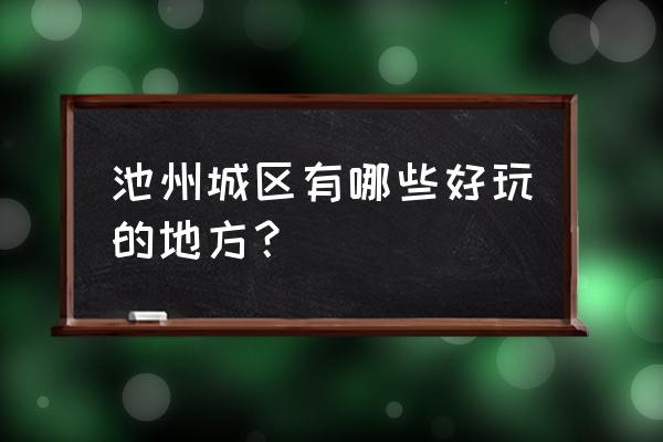 池州最好的七个村 池州城区有哪些好玩的地方？