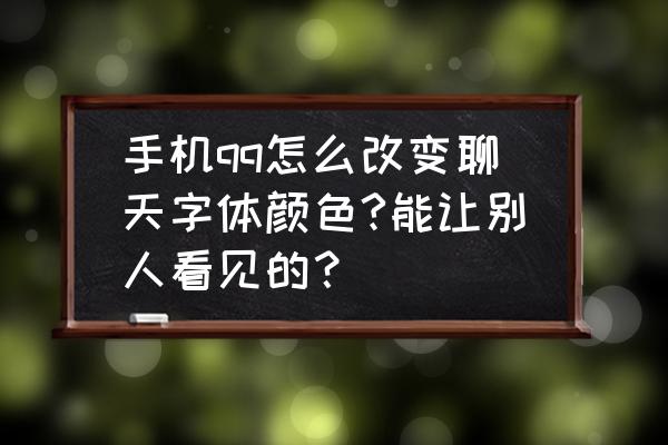 qq的字体颜色在哪里改 手机qq怎么改变聊天字体颜色?能让别人看见的？