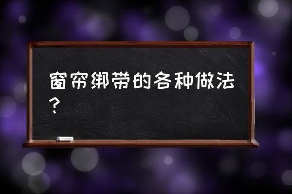 窗帘做法的详细教程 窗帘绑带的各种做法？