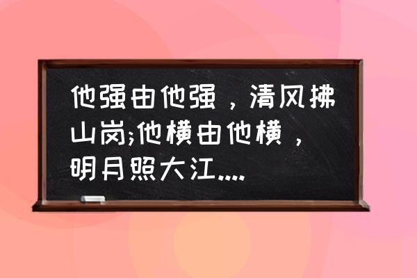 他强由他强清风拂山岗人生感悟 他强由他强，清风拂山岗;他横由他横，明月照大江.出自哪里？