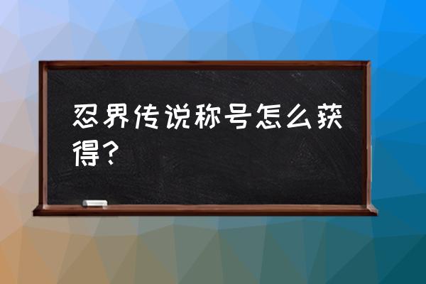 火影忍者手游成就攻略图 忍界传说称号怎么获得？