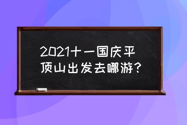 十一国庆旅游路线图 2021十一国庆平顶山出发去哪游？