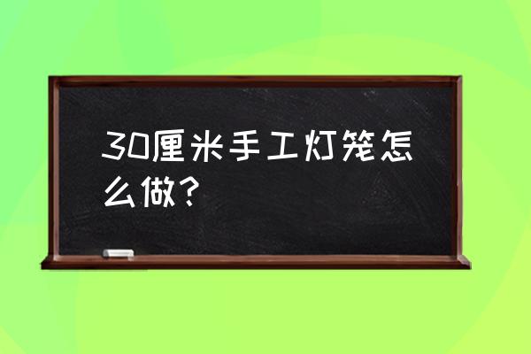 漂亮的手工灯饰教学案例 30厘米手工灯笼怎么做？