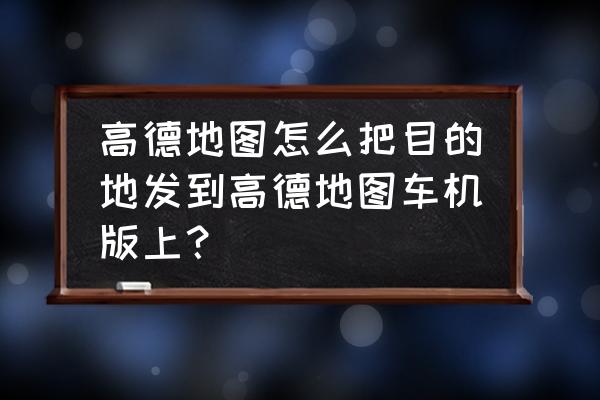 苹果7plus怎么共享自己的实时位置 高德地图怎么把目的地发到高德地图车机版上？