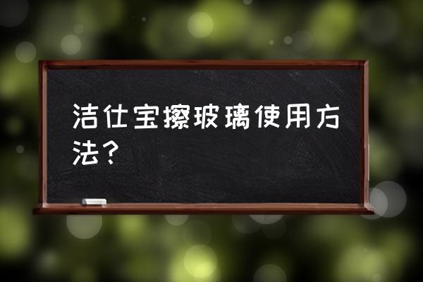 保洁专业擦玻璃方法 洁仕宝擦玻璃使用方法？