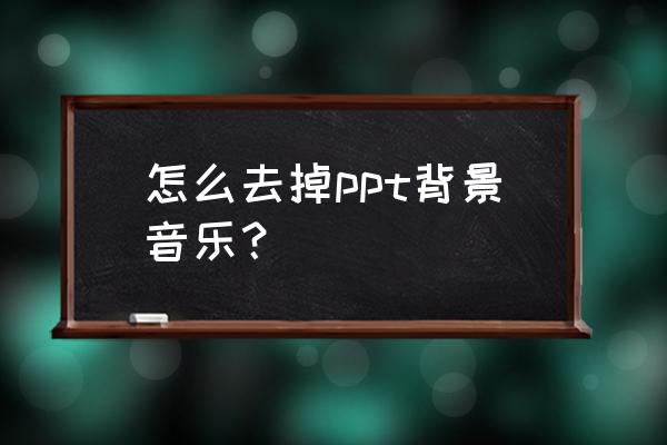 ppt的背景格式怎么去掉 怎么去掉ppt背景音乐？