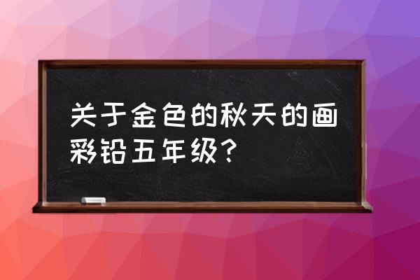 田野简笔画三年级 关于金色的秋天的画彩铅五年级？