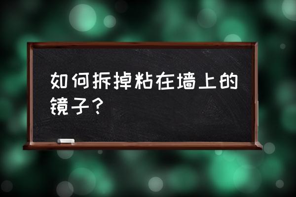 粘墙上的镜子怎么才能拿掉 如何拆掉粘在墙上的镜子？