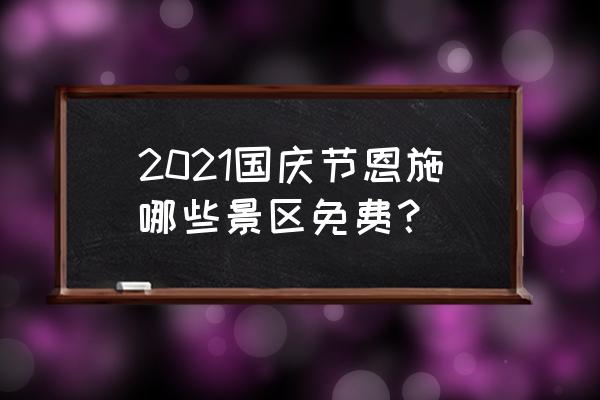 利川腾龙洞旅游景区门票价格表 2021国庆节恩施哪些景区免费？