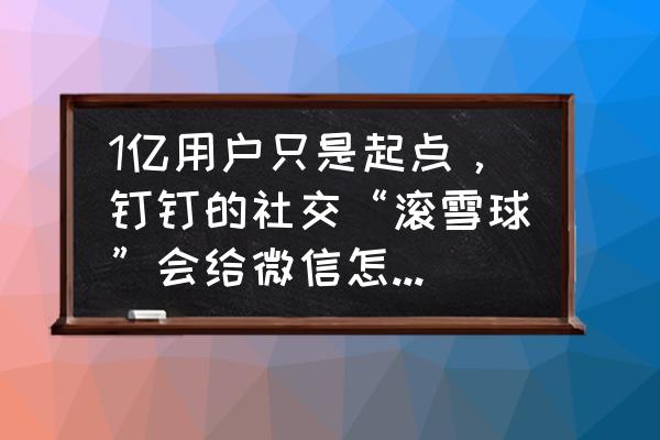 识别花名软件有哪些 1亿用户只是起点，钉钉的社交“滚雪球”会给微信怎样一击？