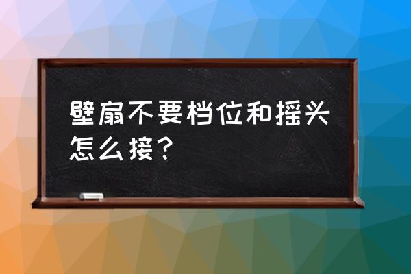 工业壁扇不摇头维修教程 壁扇不要档位和摇头怎么接？