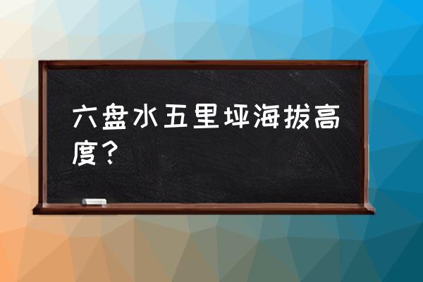 六盘水野鸡坪自驾游攻略 六盘水五里坪海拔高度？